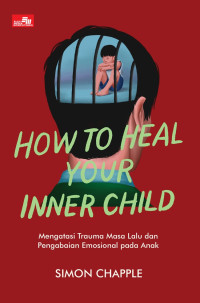 Image of How To Heal Your Inner Child : Mengatasi Trauma masa Lalu DaN Pengabaian Emosional Pada Anak